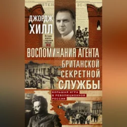 Воспоминания агента британской секретной службы. Большая игра в революционной России, Джордж Хилл