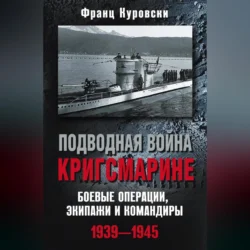 Подводная война кригсмарине. Боевые операции, экипажи и командиры. 1939–1945, Франц Куровски