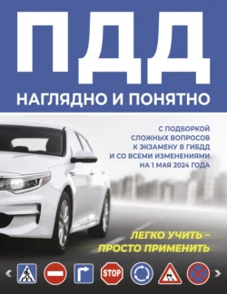 ПДД наглядно и понятно. С подборкой сложных вопросов к экзамену в ГИБДД и со всеми изменениями на 1 мая 2024 года