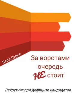 За воротами очередь не стоит. Рекрутинг при дефиците кандидатов, Вера Лурье