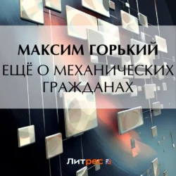 Ещё о механических гражданах, Максим Горький