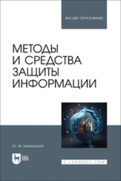 Методы и средства защиты информации. Учебное пособие для вузов, Юрий Краковский