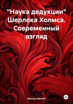 «Наука дедукции» Шерлока Холмса. Современный взгляд, Виктор Светлов