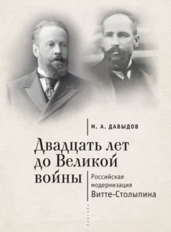 Двадцать лет до Великой войны. Российская модернизация Витте-Столыпина, Михаил Давыдов