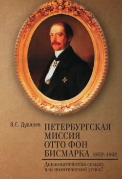 Петербургская миссия Отто фон Бисмарка. 1859–1862. Дипломатическая ссылка или политический успех?, Василий Дударев