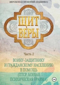 Щит веры. Часть 2. Воину-защитнику и гражданскому населению в помощь (ПТСР, боевая психическая травма), Иеромонах Прокопий (Пащенко)