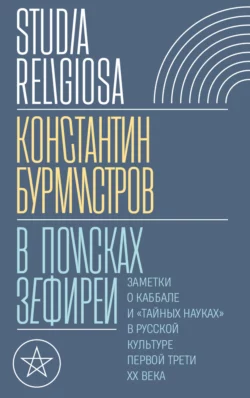 В поисках Зефиреи. Заметки о каббале и «тайных науках» в русской культуре первой трети XX века, Константин Бурмистров