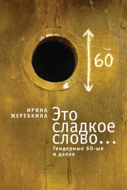 Это сладкое слово… Гендерные 60-е и далее, Ирина Жеребкина