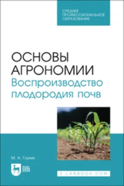 Основы агрономии. Воспроизводство плодородия почв. Учебное пособие для СПО, Мин Глухих