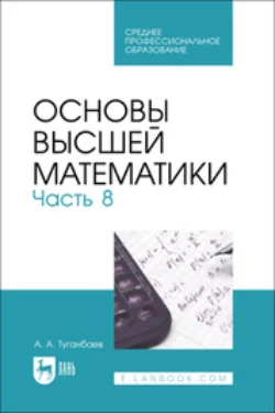 Основы высшей математики. Часть 8. Учебник для СПО Аскар Туганбаев