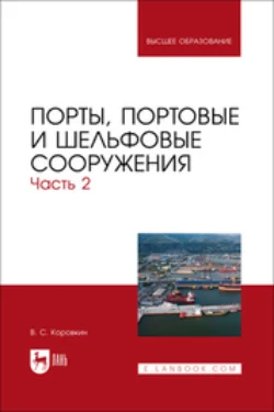 Порты, портовые и шельфовые сооружения. Часть 2. Учебное пособие для вузов, Владимир Коровкин