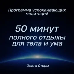 Программа успокаивающих медитаций. 50 минут полного отдыха для тела и ума, Ольга Сторм