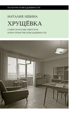 Хрущевка. Советское и несоветское в пространстве повседневности, Наталия Лебина