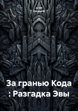 За гранью Кода : Разгадка Эвы Оксана М и AI ИИ