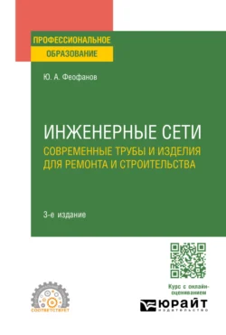 Инженерные сети: современные трубы и изделия для ремонта и строительства 3-е изд., пер. и доп. Учебное пособие для СПО, Юрий Феофанов