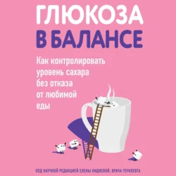 Глюкоза в балансе. Как контролировать уровень сахара без отказа от любимой еды, Коллектив авторов