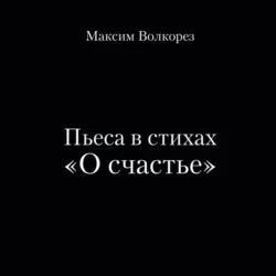 Пьеса в стихах «О счастье», Максим Волкорез