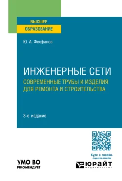 Инженерные сети: современные трубы и изделия для ремонта и строительства 3-е изд., пер. и доп. Учебное пособие для вузов, Юрий Феофанов