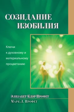 Созидание изобилия. Ключи к духовному и материальному процветанию, Элизабет Профет