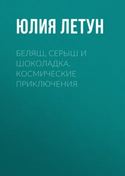 Беляш  Серыш и Шоколадка. Космические приключения Юлия Летун