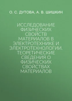 Исследование физических свойств материалов в электротехнике и электротехнологии.Теоретические сведения о физических свойствах материалов Андрей Шишкин и Ольга Дутова