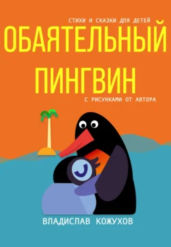 Обаятельный пингвин. Стихи и сказки для детей, Владислав Кожухов