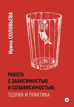 Работа с зависимостями и созависимостью: теория и практика, Ирина Соловьева