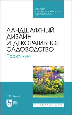 Ландшафтный дизайн и декоративное садоводство. Практикум, Татьяна Кундик