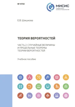 Теория вероятностей. Часть 2. Случайные величины и предельные теоремы теории вероятностей, Елена Шишкова