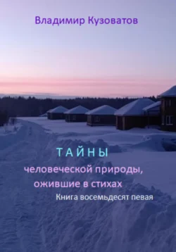 Тайны человеческой природы, ожившие в стихах. Избранное. Книга восемьдесят первая, Владимир Кузоватов