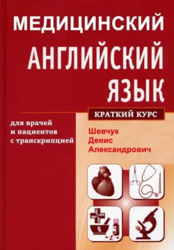 Медицинский английский язык для врачей и пациентов с транскрипцией (краткий курс), Денис Шевчук