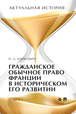 Актуальная история. Том 1. Гражданское обычное право Франции в историческом его развитии (извлечения) 