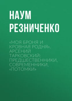 «Моя броня и кровная родня». Арсений Тарковский: предшественники, современники, «потомки», Наум Резниченко