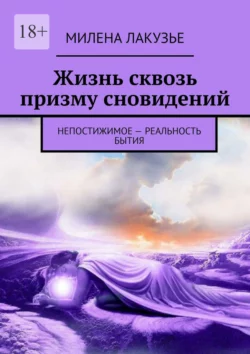 Жизнь сквозь призму сновидений. Непостижимое – реальность бытия, Милена Лакузье