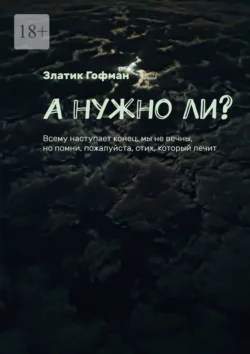 А нужно ли? Всему наступает конец, мы не вечны, но помни, пожалуйста, стих, который лечит, Златик Гофман