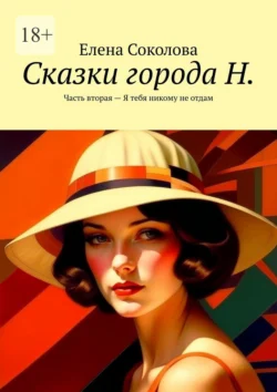 Сказки города Н. Часть вторая – Я тебя никому не отдам Елена Соколова