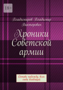 Хроники Советской армии. Оставь надежду, всяк сюда входящий, Владимир Владимиров