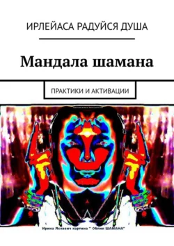 Мандала шамана. Практики и активации, ИрЛеЙаСа Радуйся ДуША