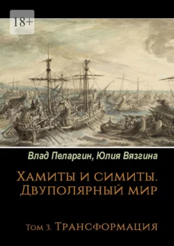 Хамиты и симиты. Двуполярный мир. Том 3. Трансформация Юлия Вязгина и Влад Пеларгин