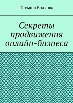 Секреты продвижения онлайн-бизнеса Татьяна Волкова