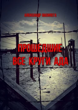 Прошедшие все круги ада. Посвящается моим землякам  погибшим в фашистских концлагерях Александр Василега