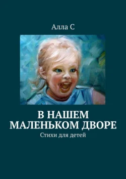 В нашем маленьком дворе. Стихи для детей Алла С