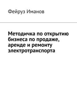 Методичка по открытию бизнеса по продаже, аренде и ремонту электротранспорта, Фейруз Иманов