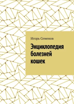 Энциклопедия болезней кошек. Чтобы кошка была здорова! Игорь Семенов