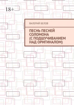 Песнь песней Соломона (с подшучиванием над оригиналом), Валерий Белов