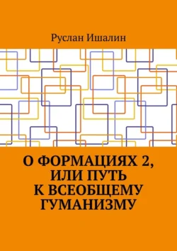 О формациях 2  или Путь к всеобщему гуманизму Руслан Ишалин