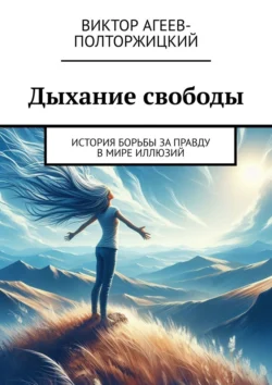 Дыхание свободы. История борьбы за правду в мире иллюзий, Виктор Агеев-Полторжицкий