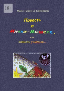 Повесть о Микки-Мышеле, или Записки Учителя. Сюрреалистическая мистерия с элементами жанра философского диалога, Макс Гурин-X-Скворцов