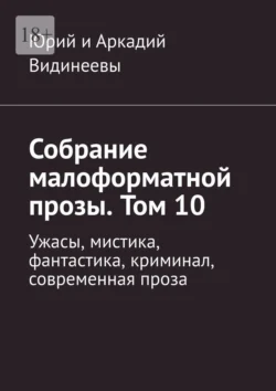 Собрание малоформатной прозы. Том 10. Ужасы, мистика, фантастика, криминал, современная проза, Юрий и Аркадий Видинеевы