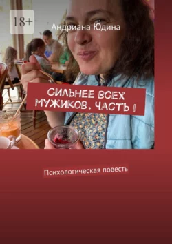 Сильнее всех мужиков. Часть I. Психологическая повесть, Андриана Юдина